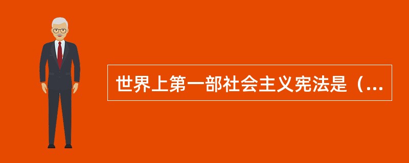 世界上第一部社会主义宪法是（）。