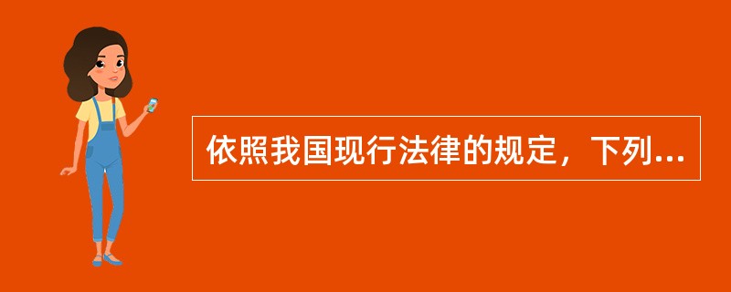 依照我国现行法律的规定，下列主张中错误的有（）。