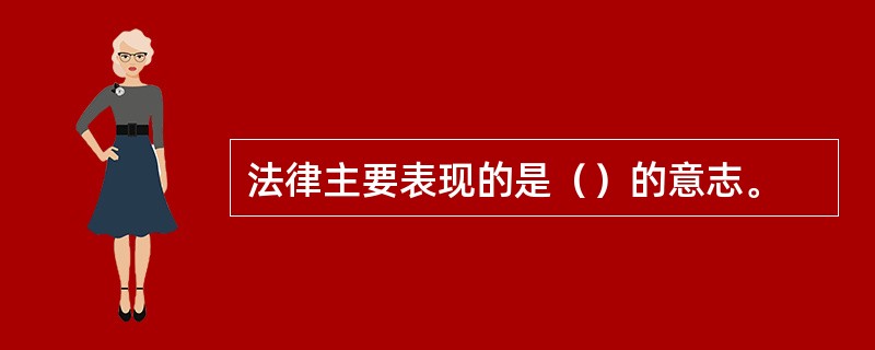 法律主要表现的是（）的意志。