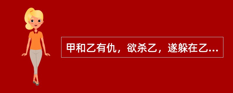 甲和乙有仇，欲杀乙，遂躲在乙回家必经路旁，等到乙快回家的时候，甲发现一人，身材很像乙，于是冲上去将其杀害，后发现不是乙，是甲的好友丙。对于甲的行为，下列说法正确的是（）。