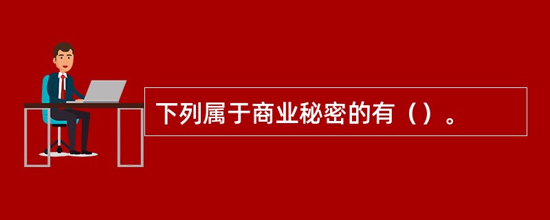 下列属于商业秘密的有（）。