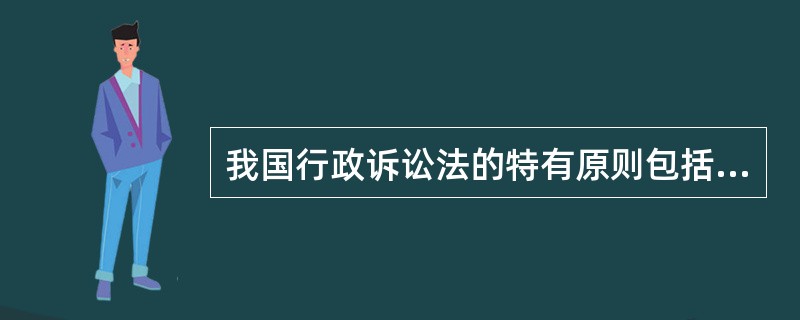 我国行政诉讼法的特有原则包括（）。