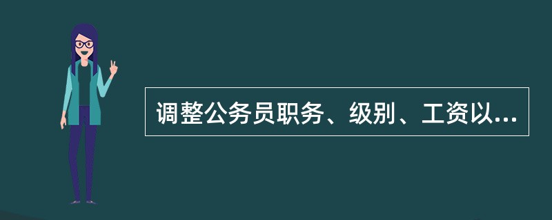 调整公务员职务、级别、工资以及公务员奖励、培训、辞退的依据是（）。