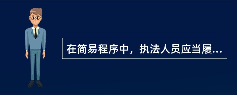 在简易程序中，执法人员应当履行的程序有（）。