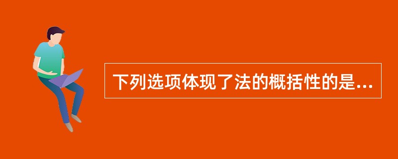 下列选项体现了法的概括性的是（）。