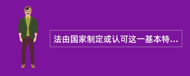 法由国家制定或认可这一基本特征，表明法具有（）。