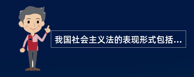 我国社会主义法的表现形式包括（）。