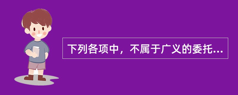 下列各项中，不属于广义的委托人的是（　　）。