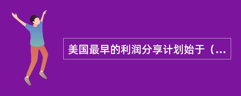 美国最早的利润分享计划始于（　　）。