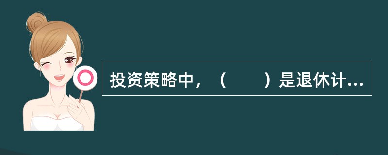 投资策略中，（　　）是退休计划理财过程的核心。