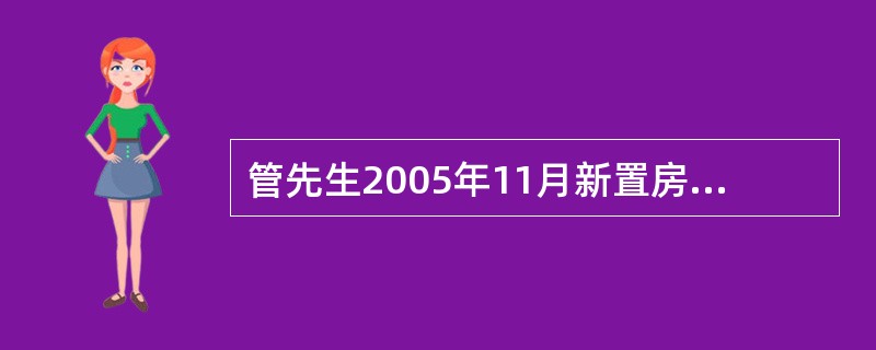 管先生2005年11月新置房屋一套，总价100万元，首付款30万元，自2005年11月起按月等额本息还款，房屋贷款年利率5.54%，还款期限为20年。管先生自1995年1月开始参加住房公积金计划，假设