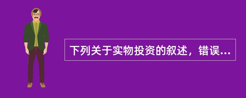 下列关于实物投资的叙述，错误的是（　　）。