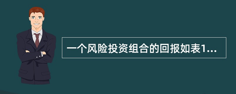 一个风险投资组合的回报如表1-5所示。<br />表1-5　风险投资组合的收益<img border="0" style="width: 554px;