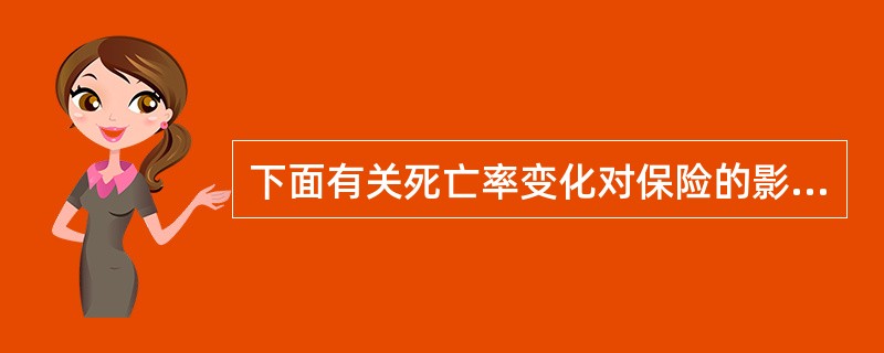 下面有关死亡率变化对保险的影响说法正确的是（　　）。<br />①预定死亡率下降，则定期寿险的费率降低<br />②预定死亡率下降，则年金保险的费率上升<br />