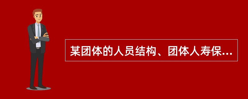 某团体的人员结构、团体人寿保险的保险金额和费率如下表所示：<br /><img border="0" src="https://img.zhaotiba
