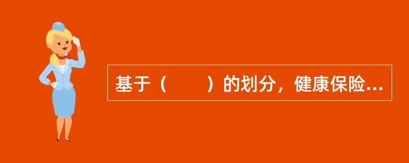 基于（　　）的划分，健康保险可分为个人健康保险与团体健康保险。