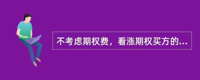 不考虑期权费，看涨期权买方的收益为（　　）。