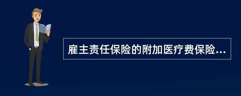 雇主责任保险的附加医疗费保险是承保雇员在保单有效期间内因（　　）所需要的医疗费用。