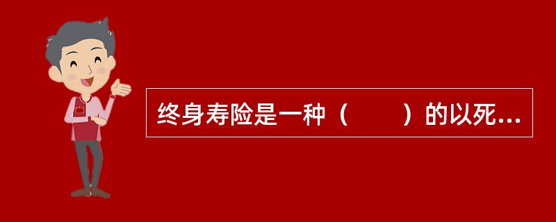 终身寿险是一种（　　）的以死亡为给付保险金条件的保险。