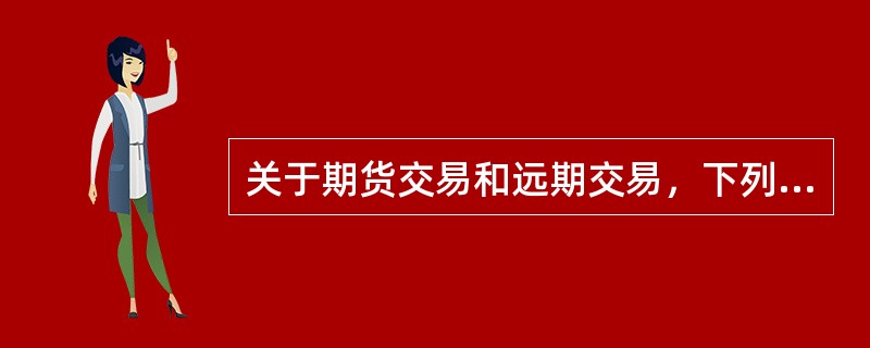 关于期货交易和远期交易，下列说法正确的是（　　）。