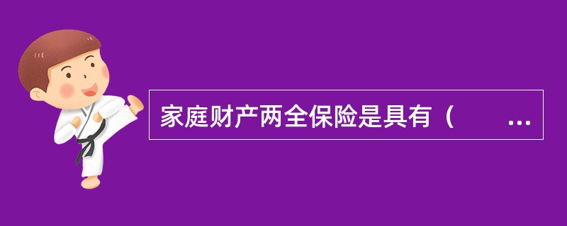 家庭财产两全保险是具有（　　）的保险。