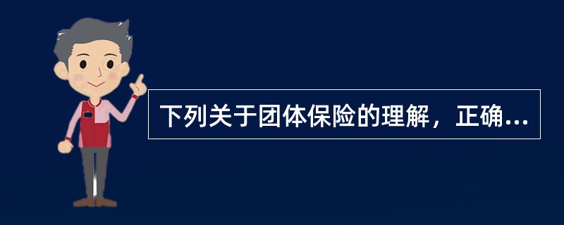 下列关于团体保险的理解，正确的是（　　）。<br />①用一份保单承保多个被保险人<br />②凡投保人数达到5人以上的都可以采取团体保险方式投保<br />③以团