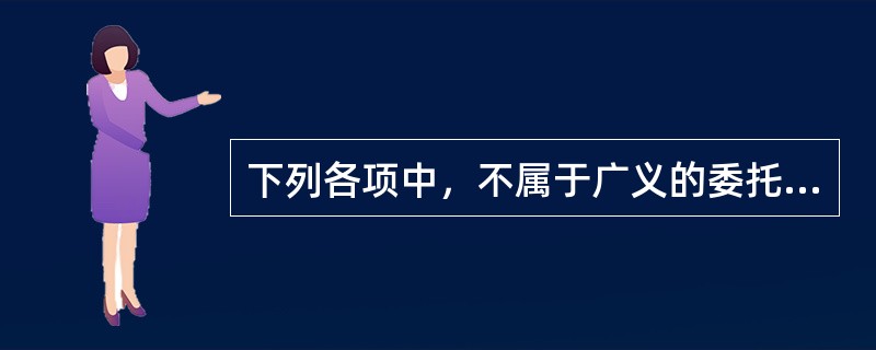 下列各项中，不属于广义的委托人的是（　　）。