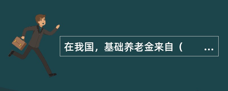 在我国，基础养老金来自（　　）。