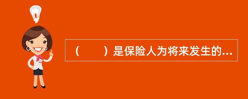 （　　）是保险人为将来发生的债务而提存的资金，或者说是保险人还未履行保险责任的已收保费。