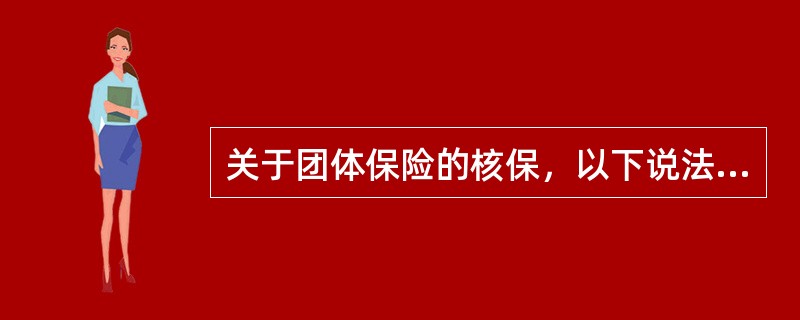 关于团体保险的核保，以下说法错误的是（　　）。