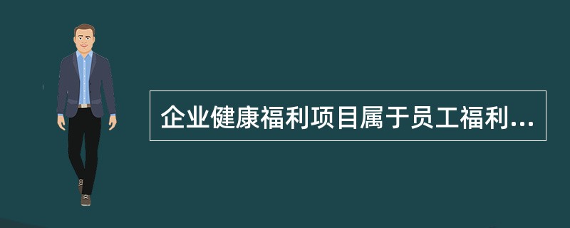 企业健康福利项目属于员工福利中（　　）的内容。