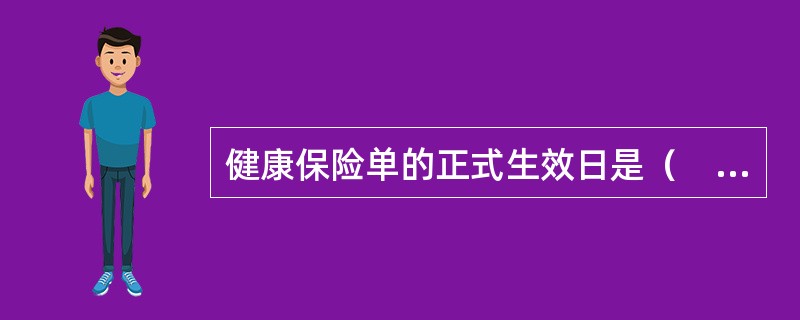 健康保险单的正式生效日是（　　）。