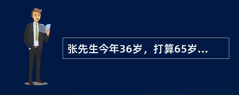 张先生今年36岁，打算65岁退休，考虑到通货膨胀，他退休后每年生活费需要10万元。张先生预计可以活到85岁，他首先拿出10万元储蓄作为退休基金的启动资金，并打算每年年末投入1万元固定资金。假定退休后的