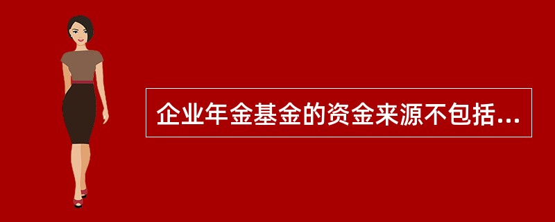 企业年金基金的资金来源不包括（　　）。