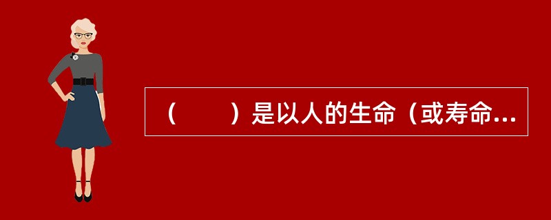 （　　）是以人的生命（或寿命）和身体作为保险标的，当被保险人在保险期限内发生死亡、伤残、疾病、年老等事故或生存至保险期满时保险人给付保险金的保险。