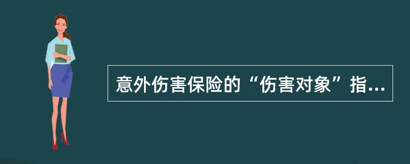 意外伤害保险的“伤害对象”指对人的（　　）伤害。