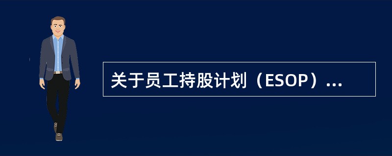 关于员工持股计划（ESOP）对公司发展的影响，下列说法不正确的是（　　）。