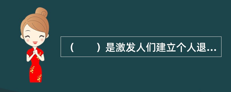 （　　）是激发人们建立个人退休计划的主要动因。