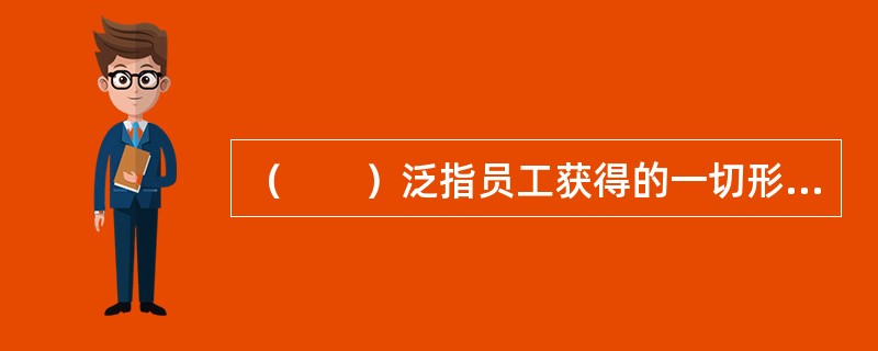 （　　）泛指员工获得的一切形式的报酬。