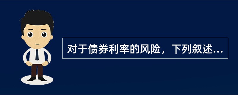 对于债券利率的风险，下列叙述正确的是（　　）。