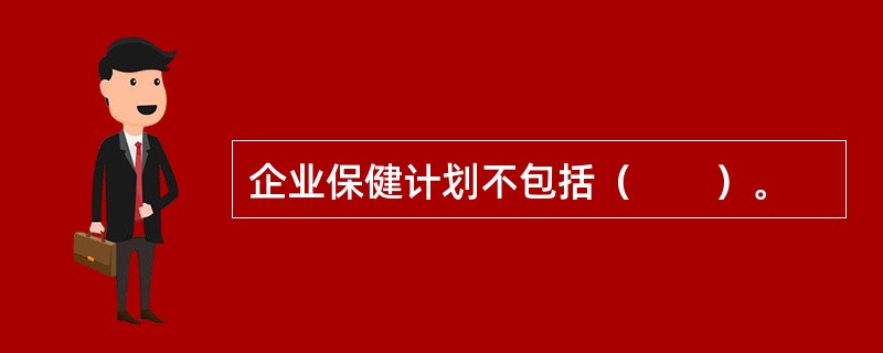 企业保健计划不包括（　　）。
