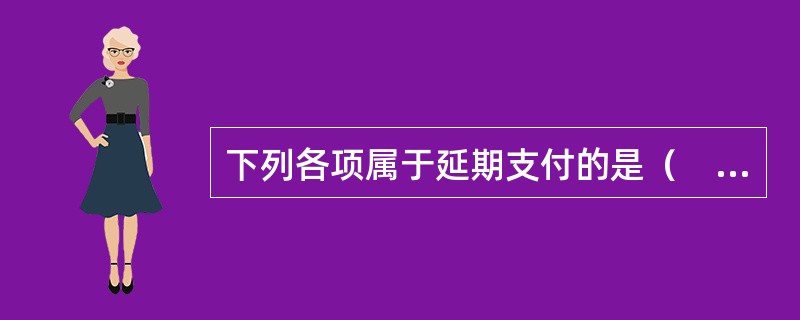 下列各项属于延期支付的是（　　）。<br />Ⅰ．养老保险<br />Ⅱ．医疗保险<br />Ⅲ．补充医疗保险<br />Ⅳ．企业年金<br /&