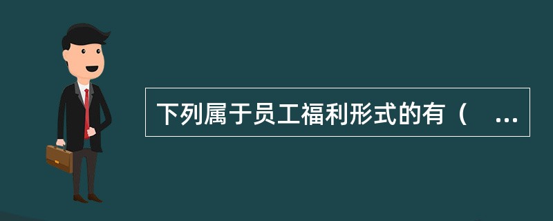 下列属于员工福利形式的有（　　）。<br />Ⅰ．职工食堂<br />Ⅱ．加班费<br />Ⅲ．职工娱乐设施<br />Ⅳ．按月发奖金