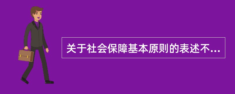 关于社会保障基本原则的表述不正确的是（　　）。