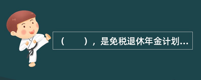 （　　），是免税退休年金计划或延税退休年金计划，只适用于学院、大学、研究机构、医院、教堂、慈善机构、独立学校和公共教育机构员工的缴费确定计划。