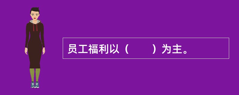 员工福利以（　　）为主。