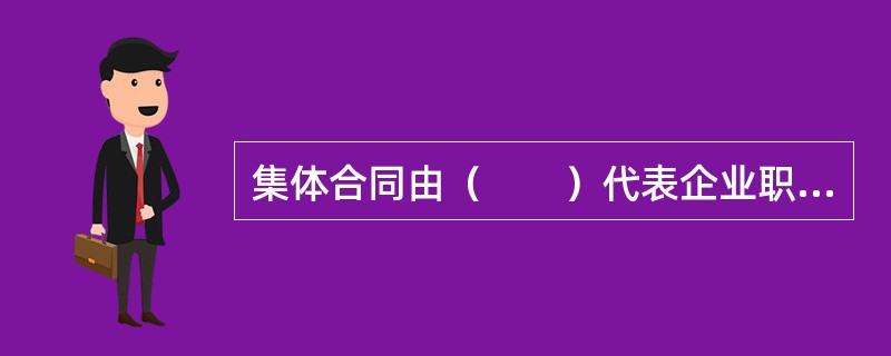 集体合同由（　　）代表企业职工一方与用人单位订立。