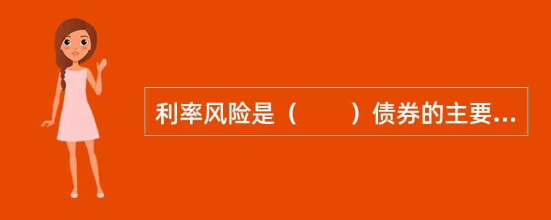 利率风险是（　　）债券的主要风险。