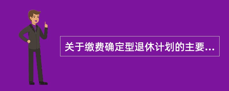 关于缴费确定型退休计划的主要特征，下列说法错误的是（　　）。