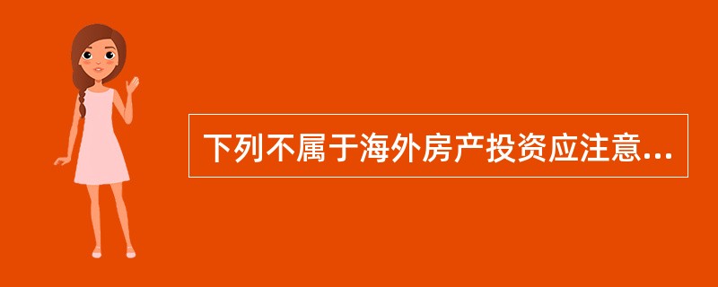 下列不属于海外房产投资应注意事项是（　　）。